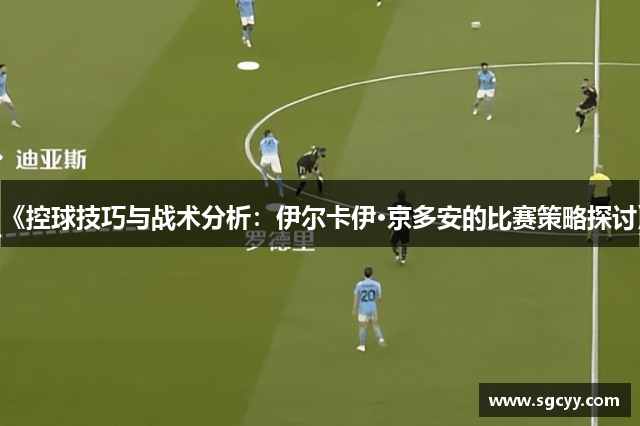 《控球技巧与战术分析：伊尔卡伊·京多安的比赛策略探讨》