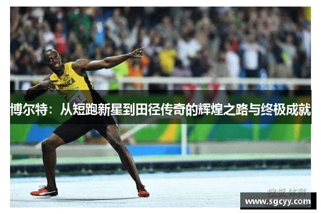 博尔特：从短跑新星到田径传奇的辉煌之路与终极成就