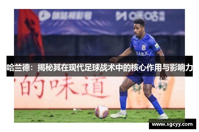 哈兰德：揭秘其在现代足球战术中的核心作用与影响力