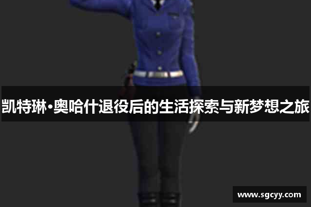 凯特琳·奥哈什退役后的生活探索与新梦想之旅