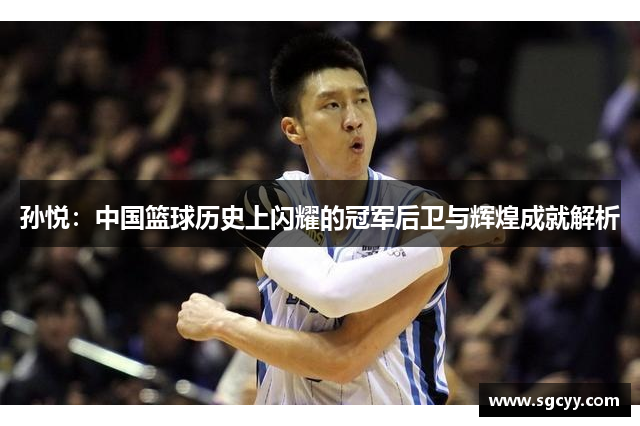 孙悦：中国篮球历史上闪耀的冠军后卫与辉煌成就解析