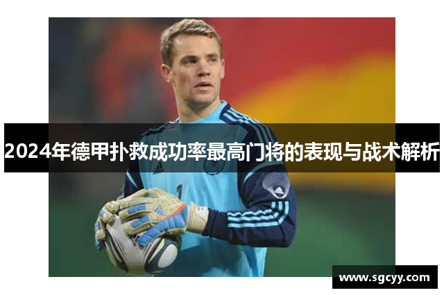 2024年德甲扑救成功率最高门将的表现与战术解析
