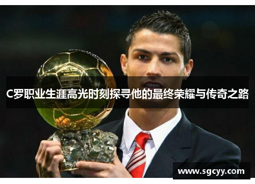 C罗职业生涯高光时刻探寻他的最终荣耀与传奇之路