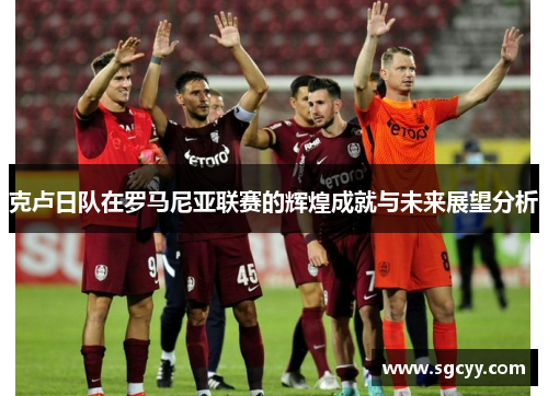 克卢日队在罗马尼亚联赛的辉煌成就与未来展望分析