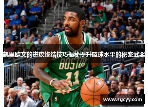 凯里欧文的进攻终结技巧揭秘提升篮球水平的秘密武器