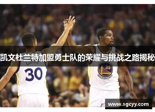 凯文杜兰特加盟勇士队的荣耀与挑战之路揭秘