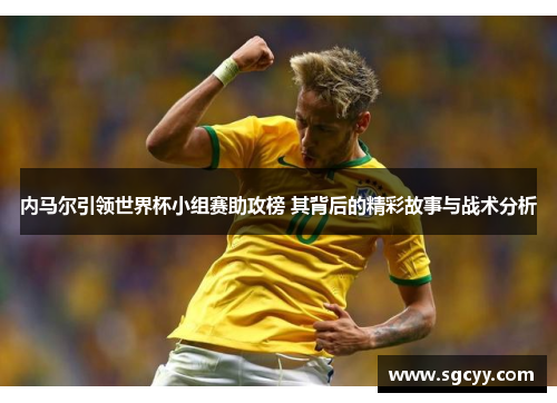 内马尔引领世界杯小组赛助攻榜 其背后的精彩故事与战术分析