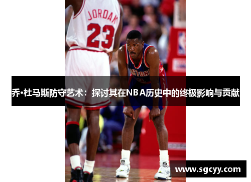 乔·杜马斯防守艺术：探讨其在NBA历史中的终极影响与贡献