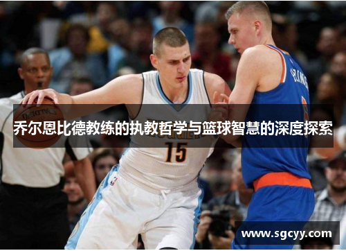 乔尔恩比德教练的执教哲学与篮球智慧的深度探索