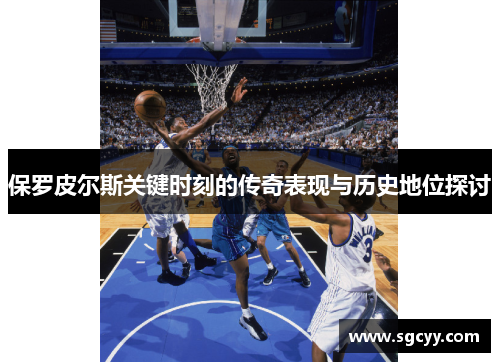 保罗皮尔斯关键时刻的传奇表现与历史地位探讨