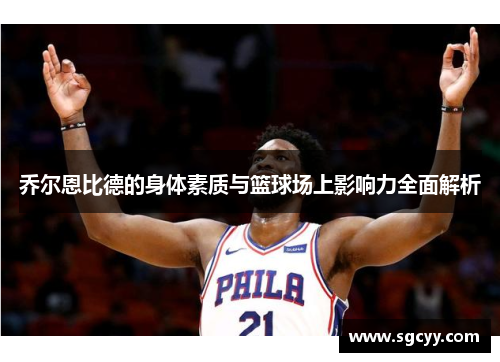 乔尔恩比德的身体素质与篮球场上影响力全面解析