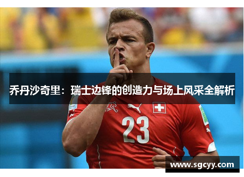乔丹沙奇里：瑞士边锋的创造力与场上风采全解析