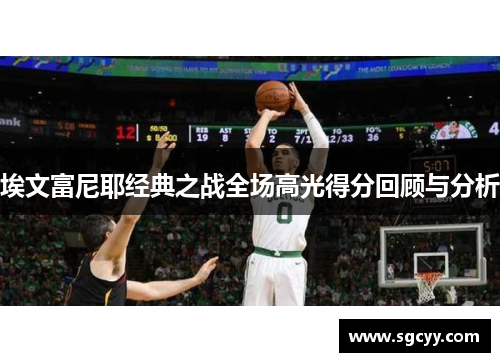 埃文富尼耶经典之战全场高光得分回顾与分析