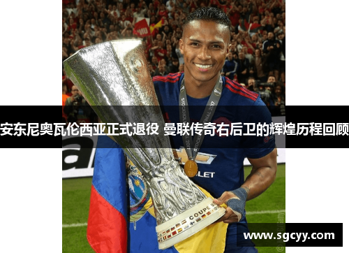 安东尼奥瓦伦西亚正式退役 曼联传奇右后卫的辉煌历程回顾