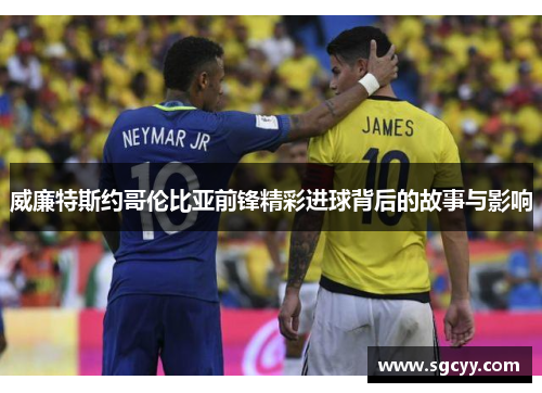 威廉特斯约哥伦比亚前锋精彩进球背后的故事与影响