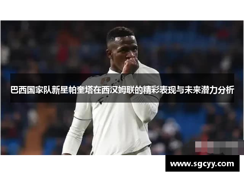 巴西国家队新星帕奎塔在西汉姆联的精彩表现与未来潜力分析