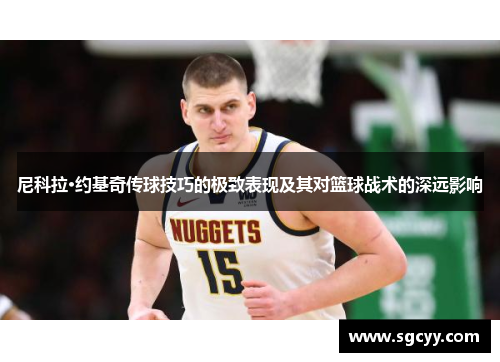 尼科拉·约基奇传球技巧的极致表现及其对篮球战术的深远影响