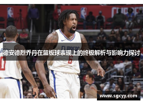 德安德烈乔丹在篮板球表现上的终极解析与影响力探讨