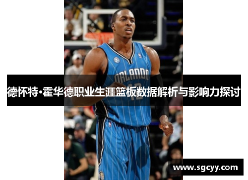 德怀特·霍华德职业生涯篮板数据解析与影响力探讨