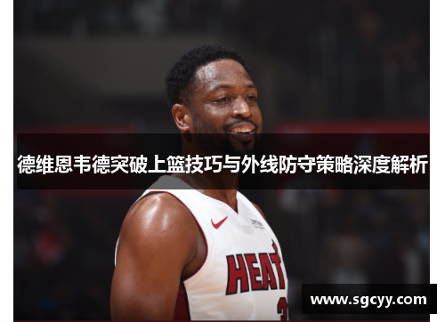 德维恩韦德突破上篮技巧与外线防守策略深度解析