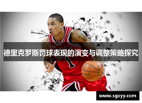 德里克罗斯罚球表现的演变与调整策略探究