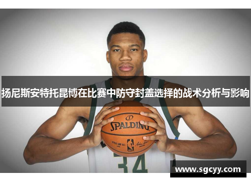扬尼斯安特托昆博在比赛中防守封盖选择的战术分析与影响