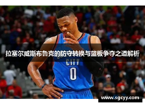 拉塞尔威斯布鲁克的防守转换与篮板争夺之道解析