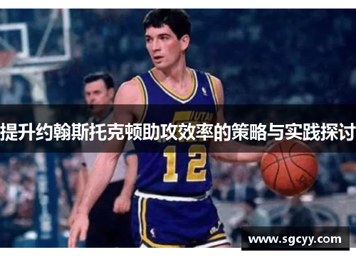 提升约翰斯托克顿助攻效率的策略与实践探讨