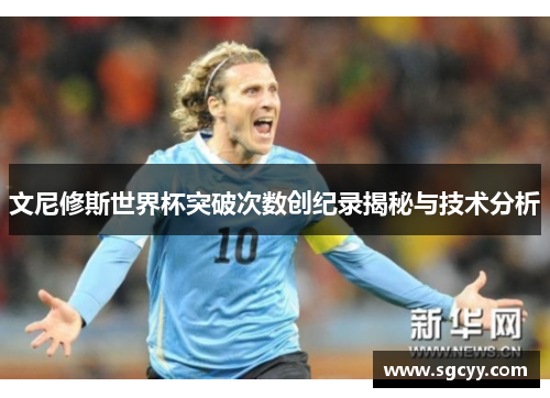 文尼修斯世界杯突破次数创纪录揭秘与技术分析