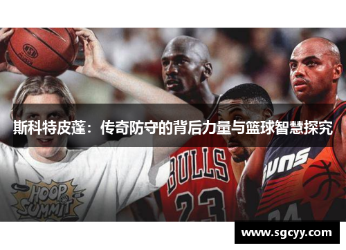 斯科特皮蓬：传奇防守的背后力量与篮球智慧探究