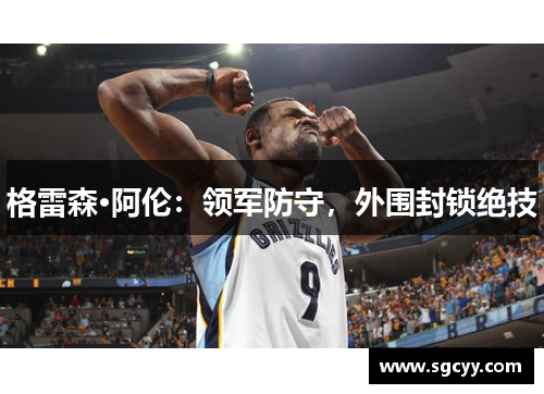 格雷森·阿伦：领军防守，外围封锁绝技