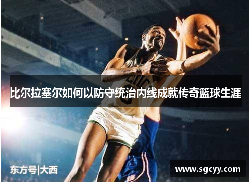 比尔拉塞尔如何以防守统治内线成就传奇篮球生涯