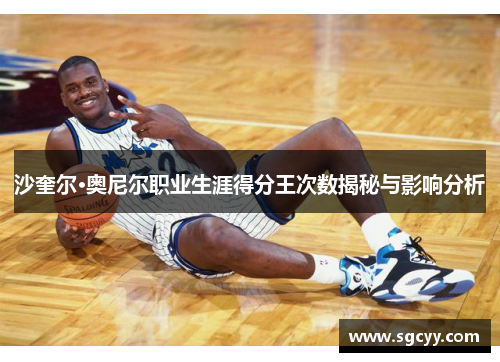 沙奎尔·奥尼尔职业生涯得分王次数揭秘与影响分析