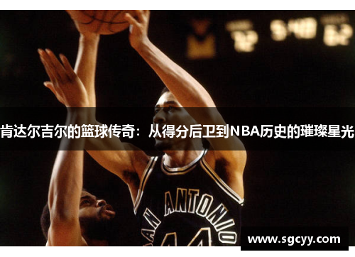 肯达尔吉尔的篮球传奇：从得分后卫到NBA历史的璀璨星光