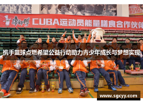 携手篮球点燃希望公益行动助力青少年成长与梦想实现