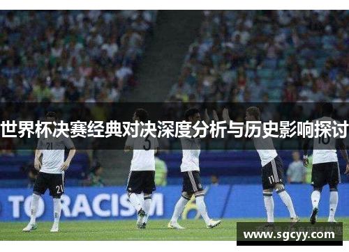 世界杯决赛经典对决深度分析与历史影响探讨