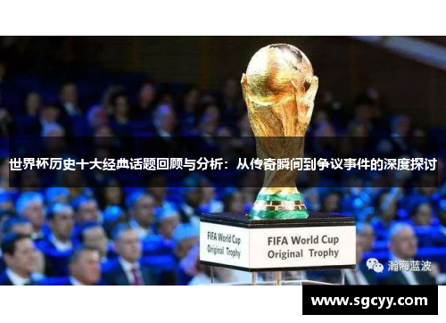 世界杯历史十大经典话题回顾与分析：从传奇瞬间到争议事件的深度探讨