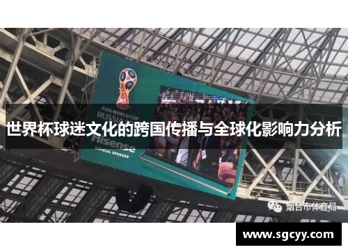 世界杯球迷文化的跨国传播与全球化影响力分析