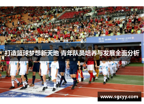 打造篮球梦想新天地 青年队员培养与发展全面分析