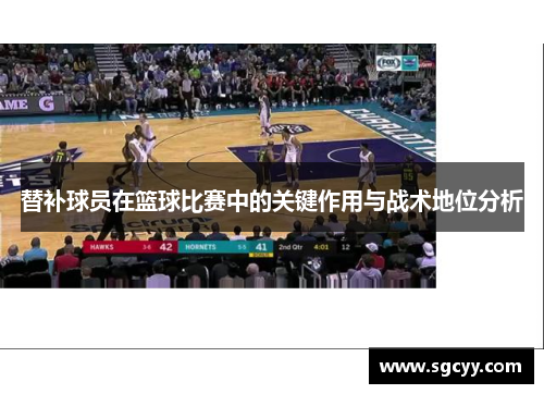 替补球员在篮球比赛中的关键作用与战术地位分析