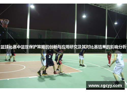 篮球比赛中篮筐保护策略的创新与应用研究及其对比赛结果的影响分析