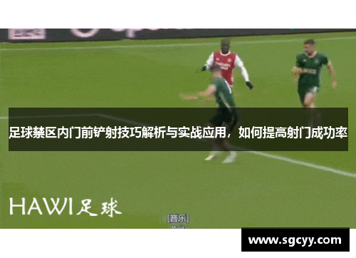 足球禁区内门前铲射技巧解析与实战应用，如何提高射门成功率