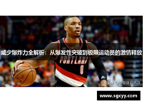 威少爆炸力全解析：从爆发性突破到极限运动员的激情释放