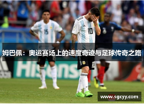 姆巴佩：奥运赛场上的速度奇迹与足球传奇之路