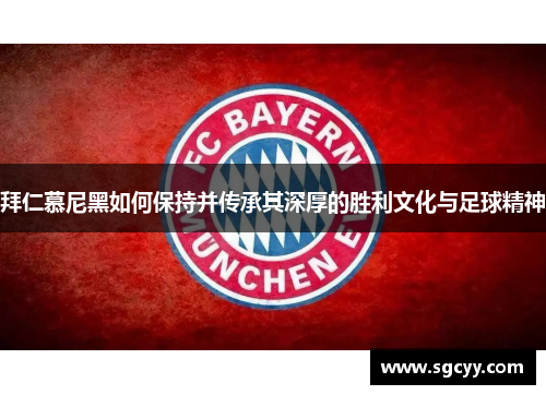 拜仁慕尼黑如何保持并传承其深厚的胜利文化与足球精神
