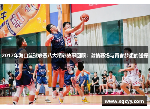 2017年海口篮球联赛八大精彩故事回顾：激情赛场与青春梦想的碰撞