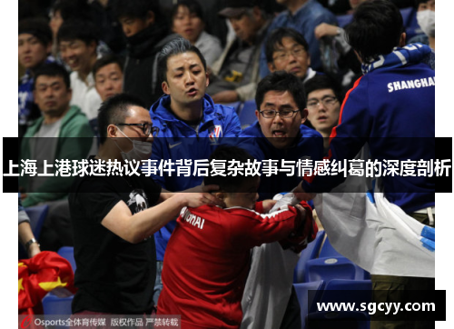 上海上港球迷热议事件背后复杂故事与情感纠葛的深度剖析