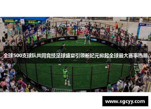 全球500支球队共同竞技足球盛宴引领新纪元掀起全球最大赛事热潮