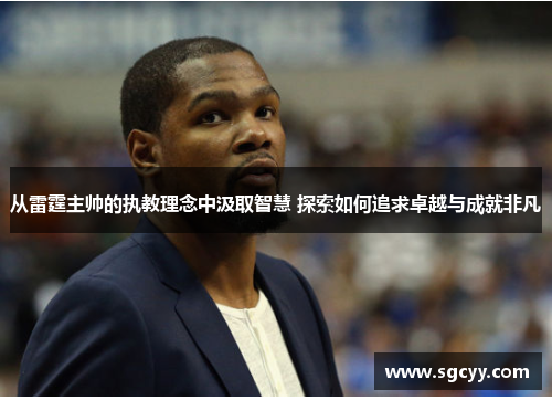 从雷霆主帅的执教理念中汲取智慧 探索如何追求卓越与成就非凡