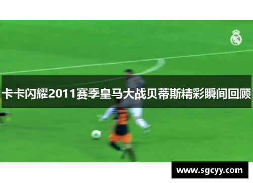 卡卡闪耀2011赛季皇马大战贝蒂斯精彩瞬间回顾